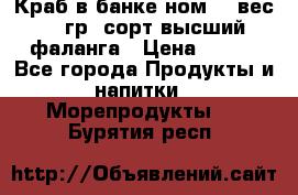 Краб в банке ном.6, вес 240 гр, сорт высший, фаланга › Цена ­ 750 - Все города Продукты и напитки » Морепродукты   . Бурятия респ.